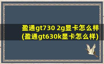 盈通gt730 2g显卡怎么样(盈通gt630k显卡怎么样)